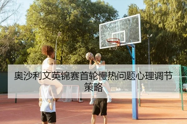 ao-sha-li-wen-ying-jin-sai-shou-lun-man-re-wen-ti-xin-li-tiao-jie-ce-lve-2-714.jpg
