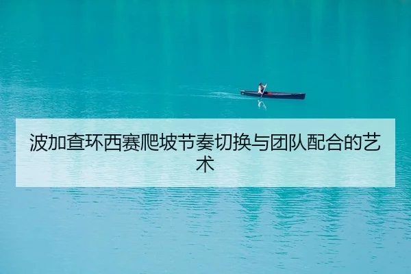 波加查环西赛爬坡节奏切换与团队配合的艺术